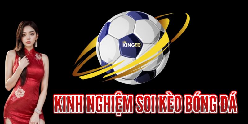 Tổng hợp 4 kinh nghiệm soi kèo bóng đá bất bại tại King88 10 Kinh nghiệm soi kèo bóng đá hiệu quả